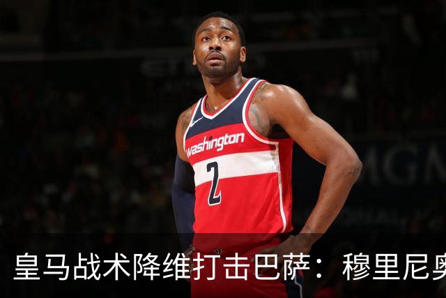 皇马战术降维打击巴萨：穆里尼奥弹性防守致胜